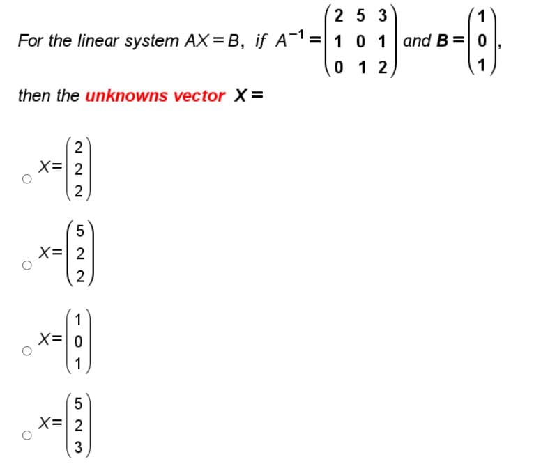 2 5 3
1
For the linear system AX = B, if A1 =10 1 and B= 0
1
0 1 2
then the unknowns vector X=
2
X= 2
5
X=| 2
1
X=0
1
X= 2
