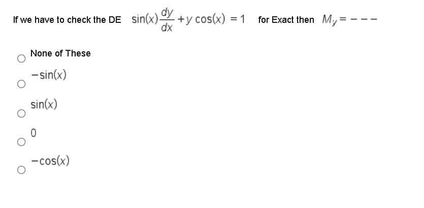 If we have to check the DE Sin(x)y
+y cos(x) = 1
dx
for Exact then My
None of These
- sin(x)
sin(x)
-cos(x)
