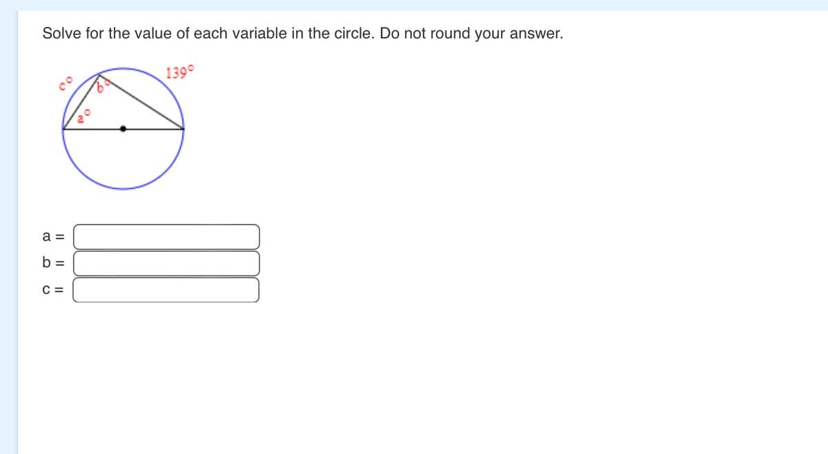 Solve for the value of each variable in the circle. Do not round your answer.
00
139°
a =
b =
C =