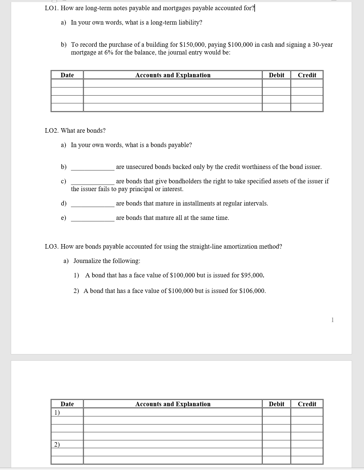 a) In your own words, what is a long-term liability?
b) To record the purchase of a building for $150,000, paying $100,000 in cash and signing a 30-year
mortgage at 6% for the balance, the journal entry would be:
Date
Accounts and Explanation
Debit
Credit
