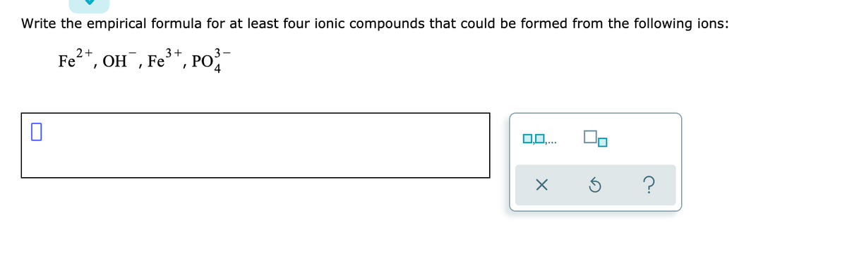 Write the empirical formula for at least four ionic compounds that could be formed from the following ions:
2+
3+
Fe", OH¯, Fe*, PO
4
0,0,...
