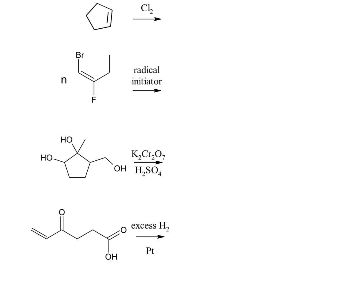 Cl,
Br
radical
initiator
F
НО
HO-
K,Cr,O,
OH H,SO4
excess
Pt
ОН
