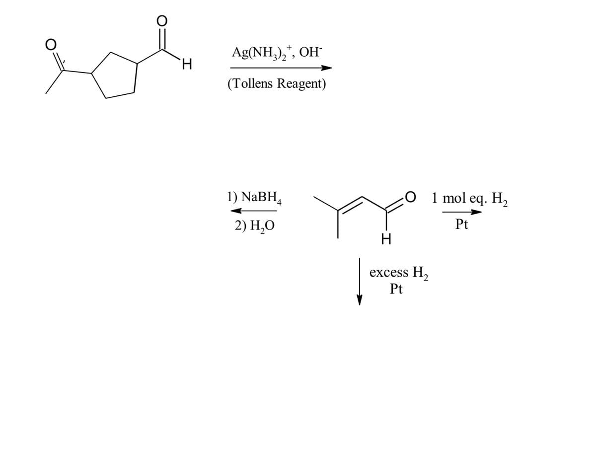 Ag(NH,),", OH
(Tollens Reagent)
1) NaBH,
1 mol eq. H2
2) H,О
Pt
H
excess H,
Pt

