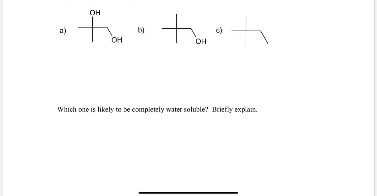 ОН
а)
b)
c)
ОН
ОН
Which one is likely to be completely water soluble? Briefly explain.
