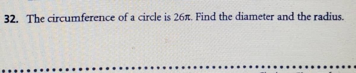 32. The circumference of a circle is 26t. Find the diameter and the radius.
