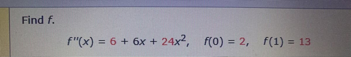 Find f.
f"(x) = 6 + 6x + 24x², f(0) = 2,
%3D
