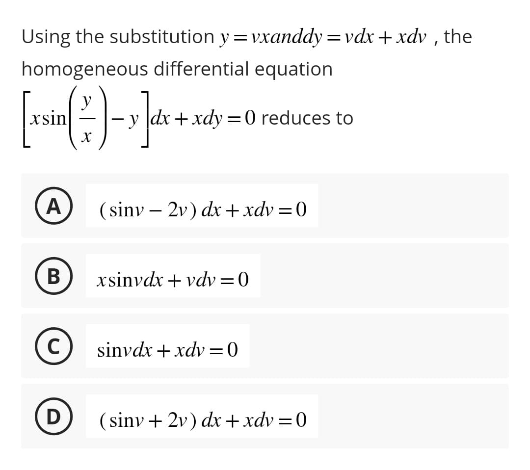 Using the substitution y=vxanddy=vdx + xdv, the
homogeneous differential equation
[xsin ( - )-x]dx
X
A
B
C
D
|dx + xdy=0 reduces to
(sinv-2v) dx + xdv=0
xsinvdx + vdy=0
sinvdx + xdv=0
(sinv + 2v) dx + xdv=0