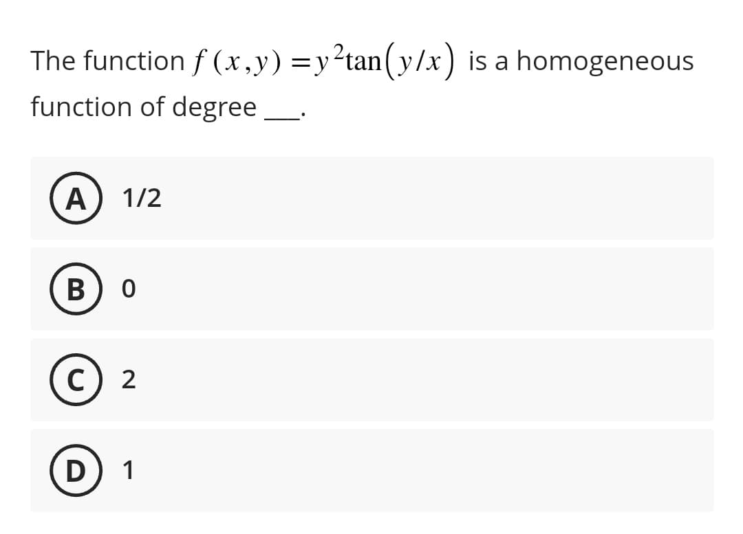 The function f(x,y) = y²tan(y/x) is a homogeneous
function of degree
A 1/2
B
0
C) 2
D
1
-