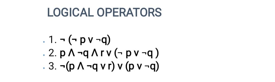 ●
LOGICAL OPERATORS
1.- (-pv-q)
2. p A -q ^ rv (-pv-q)
3. (p A -q vr) v (pv-q)