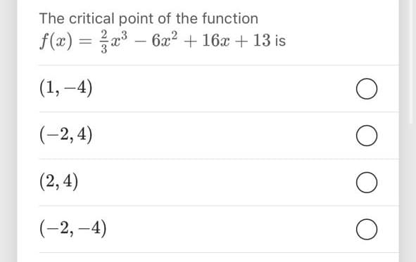 The critical point of the function
f(x) = x3 – 6x? + 16x + 13 is
(1, –4)
(-2,4)
(2,4)
(-2, –4)
