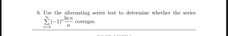 6. Use the alternating series test to determine whether the series
Inn
E(-1)"-
coverges.
n=3
