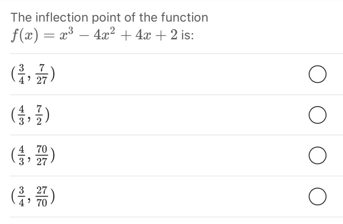 The inflection point of the function
f(x) = x³ – 4x² + 4x + 2 is:
3
7
4 ' 27
(승,글)
7
(금, 꽃)
4
70
3' 27
3
27
70 י4
