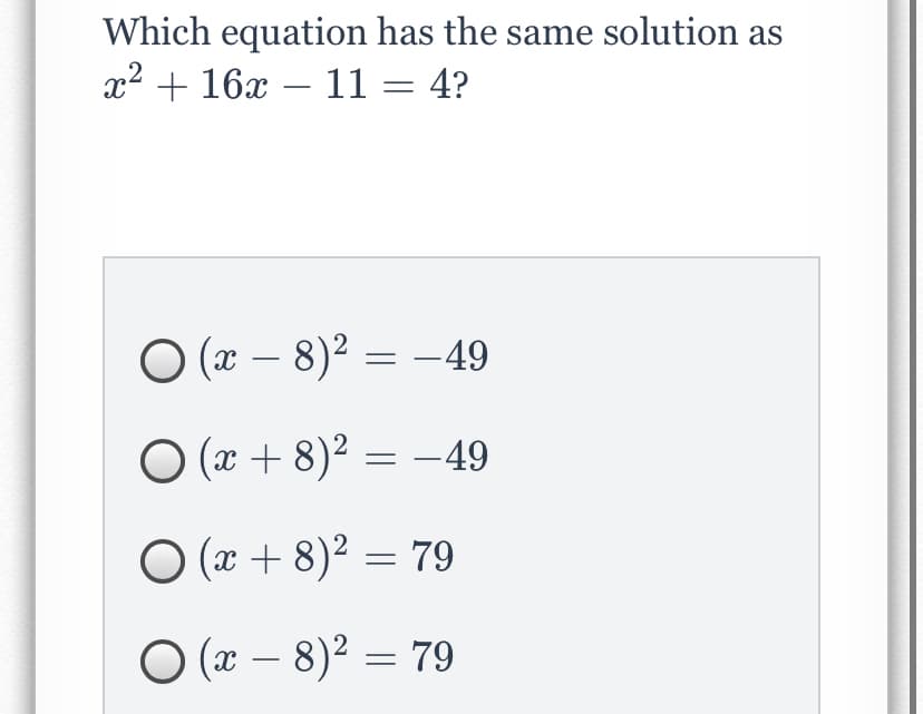 Which equation has the same solution as
x2 + 16x – 11 = 4?
O (x – 8)² = –49
O (x + 8)² = –49
O (x + 8)² = 79
О(-8)2 — 79
