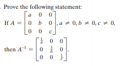 Prove the following statement:
[a 0 0
If A = 0 b 0 ,a + 0, b + 0, c + 0,
0 |.a + 0, b + 0, c + 0,
then A =
0 0
