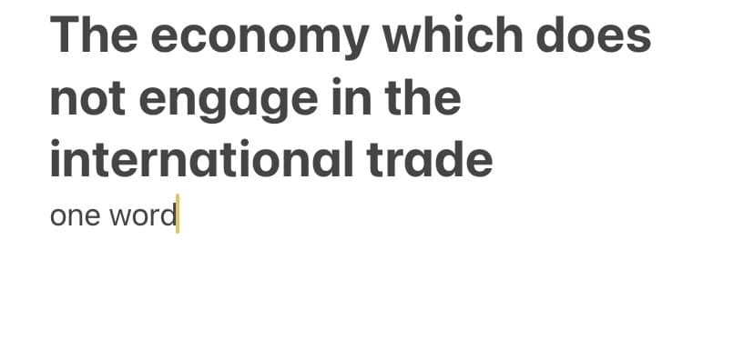 The economy which does
not engage in the
international trade
one word
