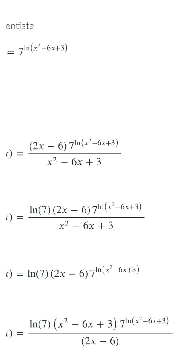 entiate
= 7ln(x²-6x+3)
(2x – 6) 7ln(x²-6x+3)
x2 — бх + 3
In(7) (2x – 6) 7ln(x²–6x+3)
c):
x2 — бх + 3
c) = In(7) (2x – 6) 7!n(x²–6x+3)
In(7) (x² – 6x + 3) 71n(x²-6x+3)
c) =
(2х — 6)
