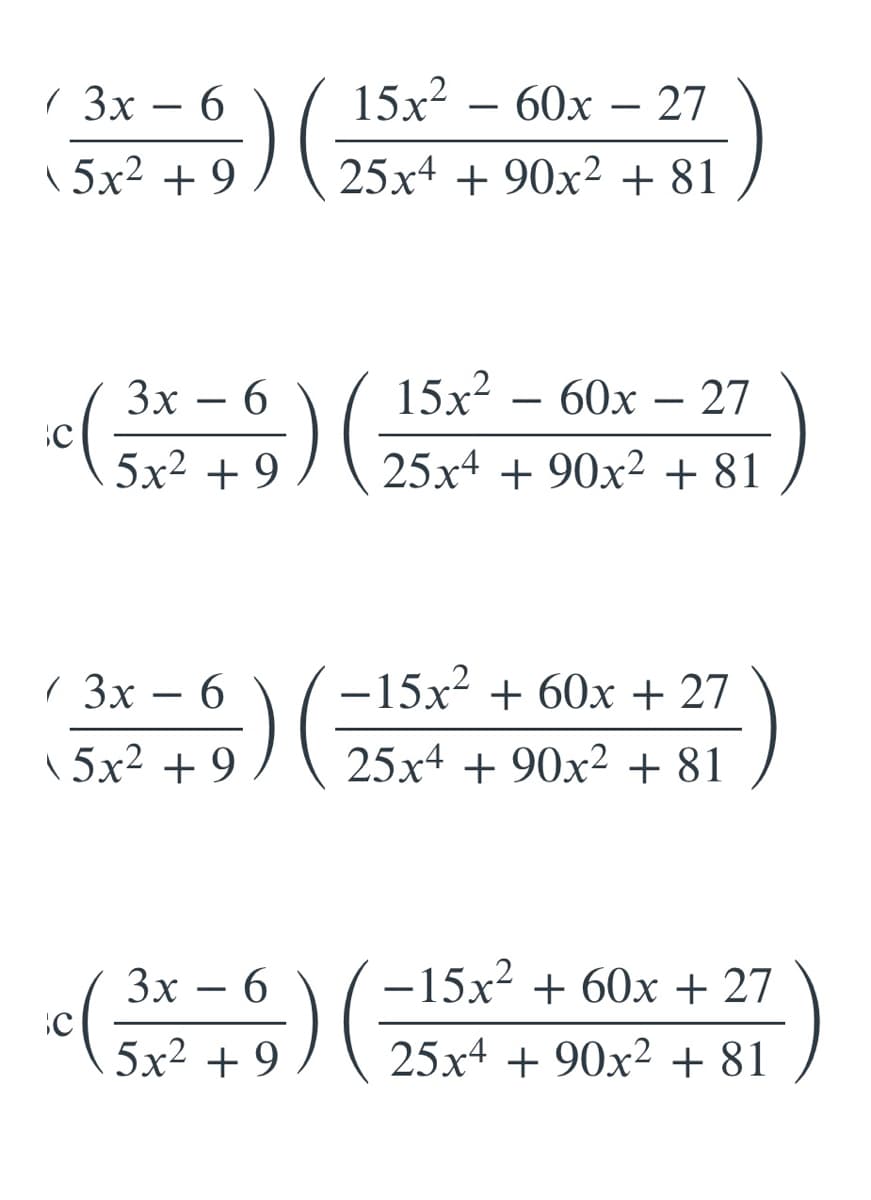 1 3х — 6
15х2 — 60х — 27
-
\ 5x² + 9
25x4 + 90x² + 81
15x?
( 25x+ + 90x² + 81
Зх — 6
60х — 27
5x2 + 9
( 3x – 6
-15x? + 60x + 27
:)
\ 5x² + 9
25x4 + 90x² + 81
Зх —
3x
6.
-15x? + 60x + 27
c( 25x+ + 90x² + 81
5x² + 9
