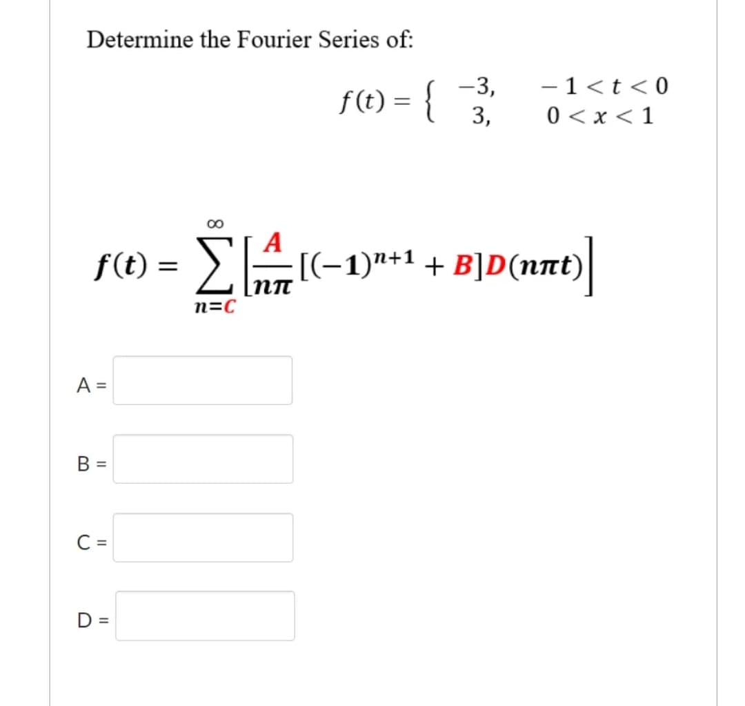 Determine the Fourier Series of:
f(t) = {
{
Α=
A
f® = ΣΑ#t-1)*+1 + B]D(nat)
f(t)
n=C
Β =
C =
-3,
3,
D =
-1 <t < 0
0 < x < 1