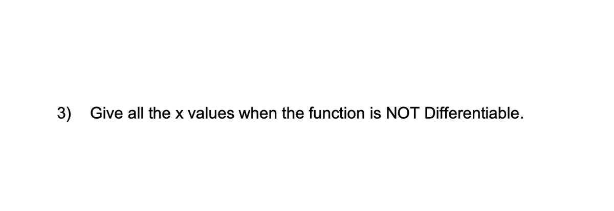 3) Give all the x values when the function is NOT Differentiable.
