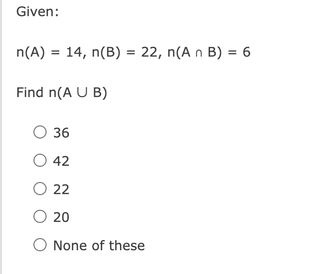 Given:
n(A) = 14, n(B) = 22, n(A n B) = 6
Find n(A U B)
O 36
O 42
O 22
O 20
O None of these