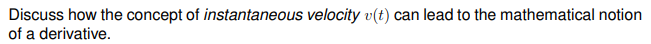 Discuss how the concept of instantaneous velocity v(t) can lead to the mathematical notion
of a derivative.
