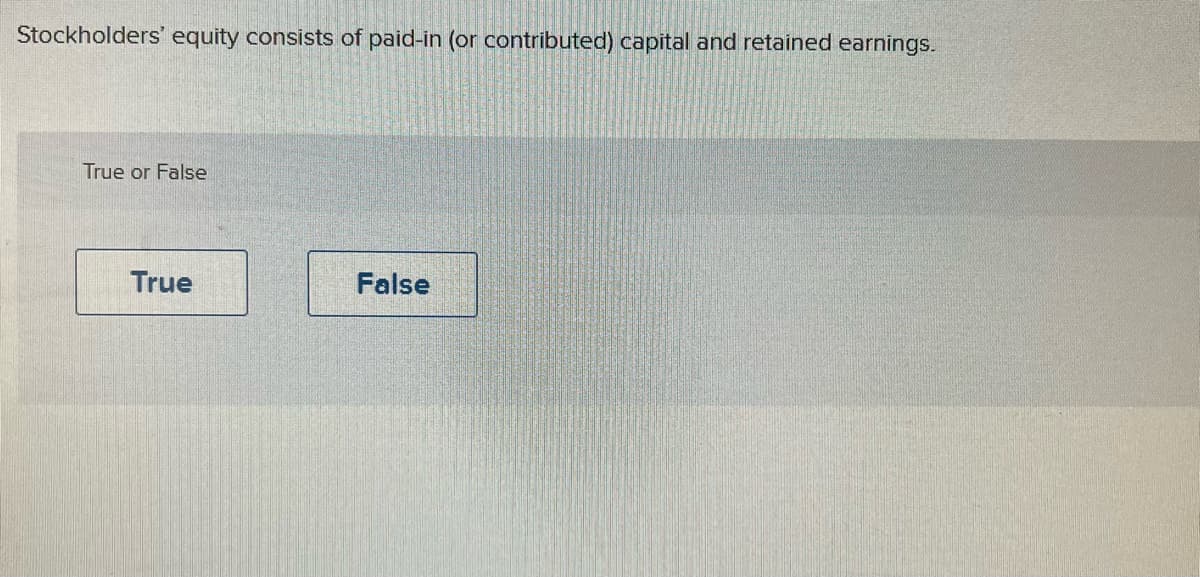 Stockholders' equity consists of paid-in (or contributed) capital and retained earnings.
True or False
True
False