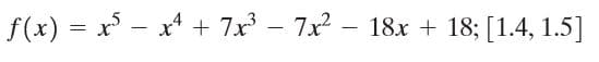 f(x) = x - x* + 7x – 7x – 18x + 18; [1.4, 1.5]
