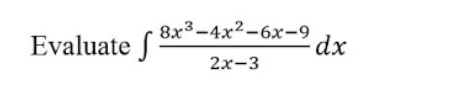 Evaluate f
8x3-4x2-6x-9
dx
2x-3
