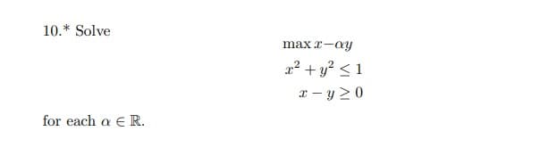10.* Solve
max x-ay
x² + y? < 1
x - y 2 0
for each a E R.

