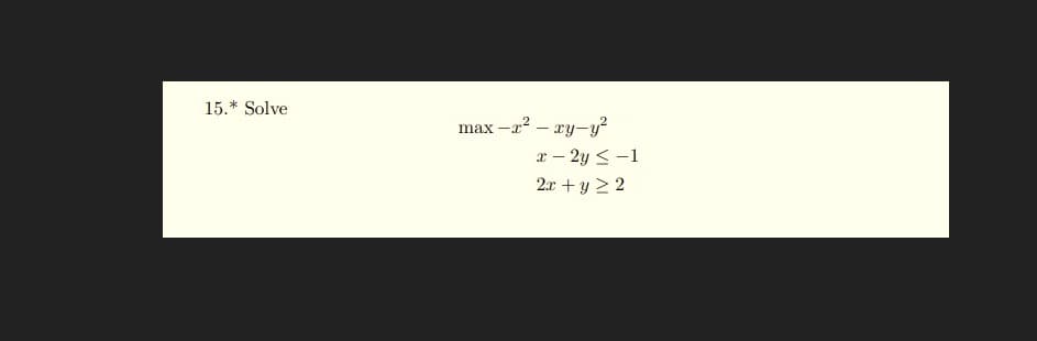 15.* Solve
max –x? – xy-y?
x – 2y < -1
2x + y 2 2
