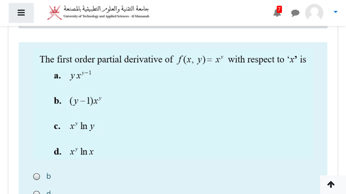 جامعة التقنية والعلومر التطبيقية بالمصنعة
University of Technology and Applied Sciences - Al Mussanah
The first order partial derivative of f(x, y)= x' with respect to 'x' is
a. yx"-1
b. (у-1)x°
c. x' In y
d. x' In x
O b
