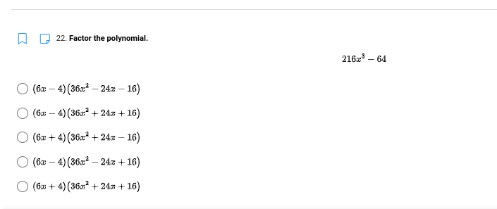 22. Factor the polynomial.
2162 – 64
(ба — 4) (3622 — 24х — 16)
(бл — 4) (36? + 24» + 16)
(6x + 4) (3622 + 24x – 16)
-
(6x – 4) (3622 –
- 24x + 16)
(67 + 4)(36? + 24 + 16)
