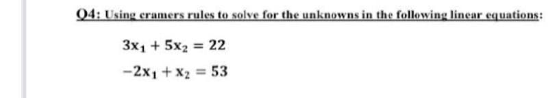 Q4: Using cramers rules to solve for the unknowns in the following linear equations:
3x1 + 5x2 = 22
%3D
-2x1 +X2 53
