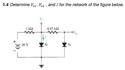 1.4 Determine Vo1, Voz , and I for the network of the figure below.
1 ka
0.47 k2
20 V
Si
Y si
