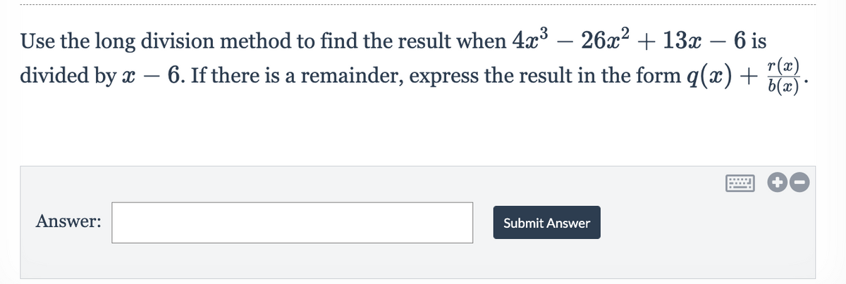 Use the long division method to find the result when 4x – 26x² + 13x – 6 is
-
-
r(x)
6. If there is a remainder, express the result in the form q(x) +
6(x) *
divided by x
Answer:
Submit Answer
