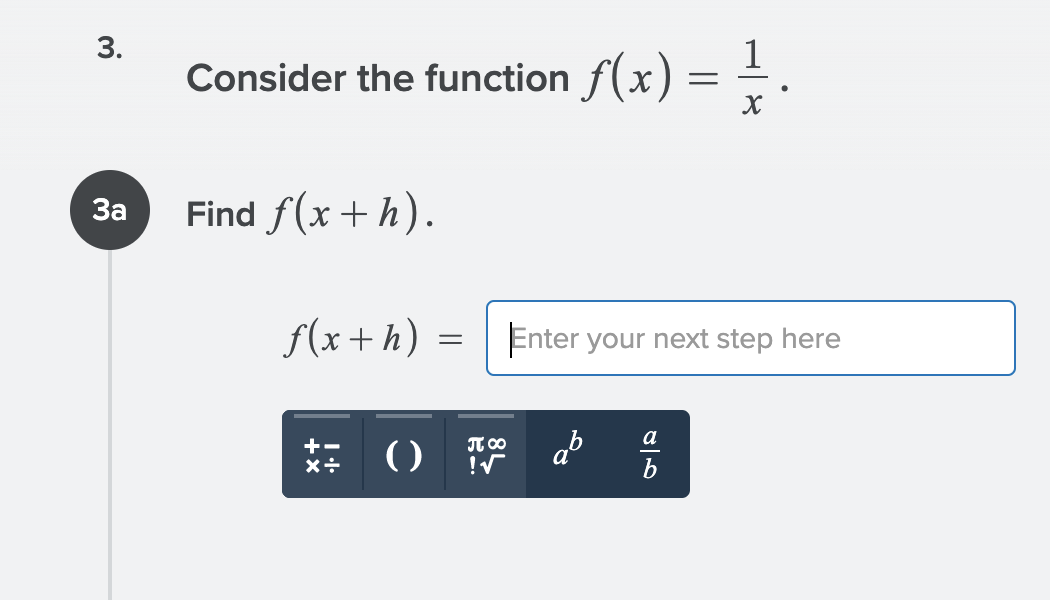= !
1
Consider the function f(x) = .
Find f(x+h).
За
f(x+h) =
Enter your next step here
a
()
+-
JT 00
3.
