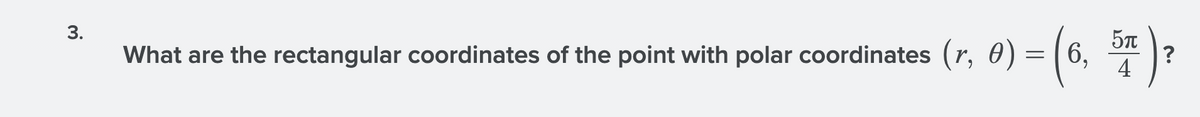 (0. *r )*
5T
What are the rectangular coordinates of the point with polar coordinates (r, 0)=[ 6,
?
4
3.
