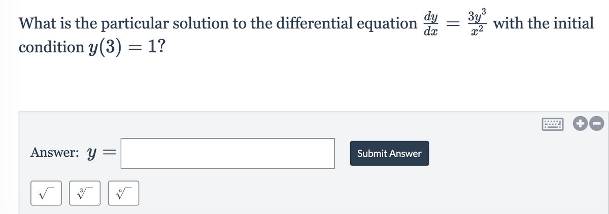 What is the particular solution to the differential equation
dy
3y with the initial
dx
x2
condition y(3) = 1?
Answer: Y=
Submit Answer
