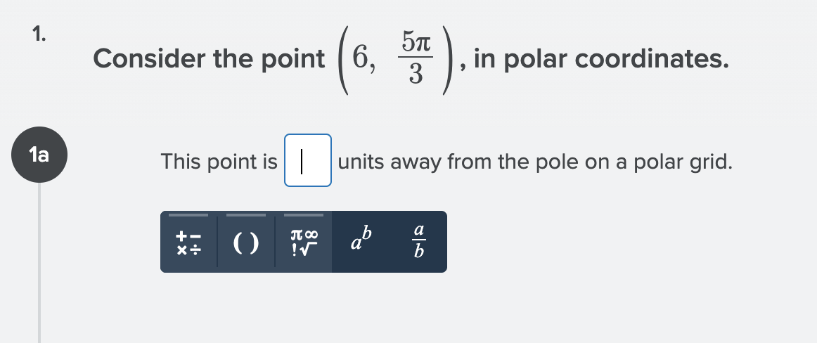 1.
5T
Consider the point
6,
in polar coordinates.
3
la
This point is |
units away from the pole on a polar grid.
a
() a
+-
JT 00
