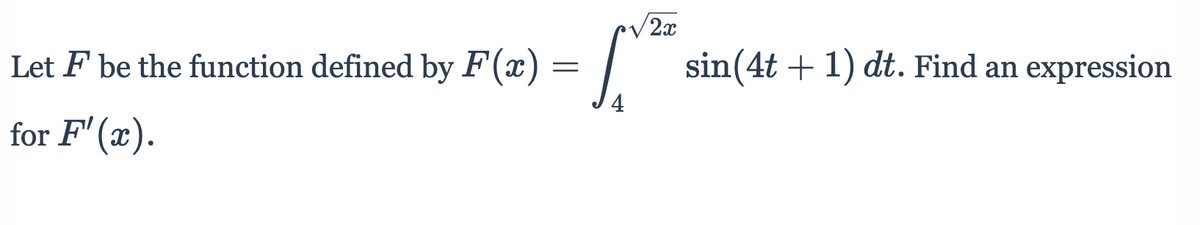 /2x
Let F be the function defined by F(x) =
sin(4t + 1) dt. Find an expression
4
for F' (x).
