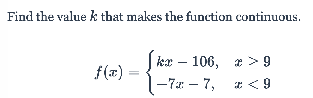 Find the value k that makes the function continuous.
ka - 106, г 29
- 7x – 7,
f (x) =
x < 9
-
