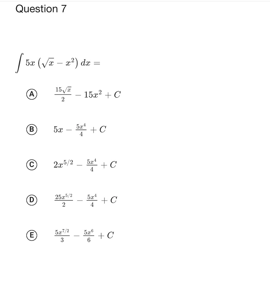 Question 7
S5r (VE - 2°) de =
15 - 15x? + C
5x
5x4
+ C
4
2x5/2
5x4
+ C
4.
D)
25.x5/2
5x4
+ C
4
- + C
E)
5x7/2
576
3
