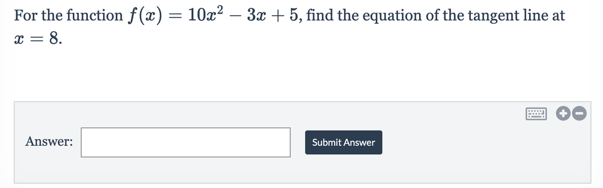For the function f(x) = 10x² – 3x + 5, find the equation of the tangent line at
-
8.
Answer:
Submit Answer
