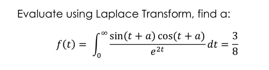 Evaluate using Laplace Transform, find a:
sin(t + a) cos(t + a)
f(t) = .
3
dt =
8.
e2t
