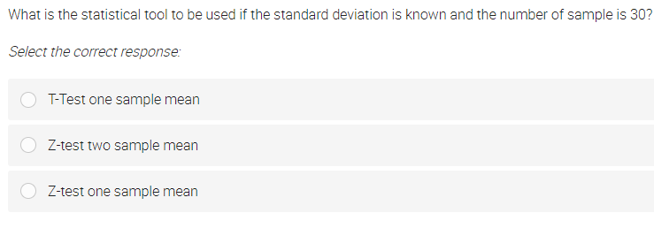 What is the statistical tool to be used if the standard deviation is known and the number of sample is 30?
Select the correct response:
T-Test one sample mean
Z-test two sample mean
Z-test one sample mean
