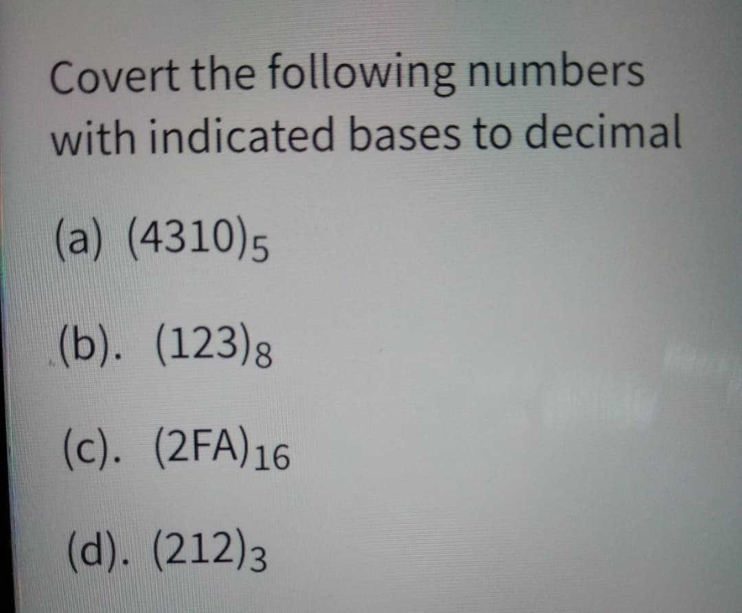 Covert the following numbers
with indicated bases to decimal
(a) (4310)5
(b). (123)g
(c). (2FA)16
(d). (212)3
