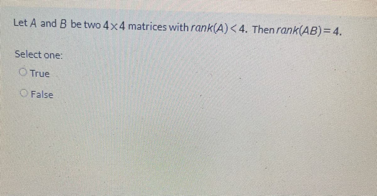 Let A and B be two 4x4 matrices with rank(A)<4. Then rank(AB)=4.
Select one:
O True
O False
