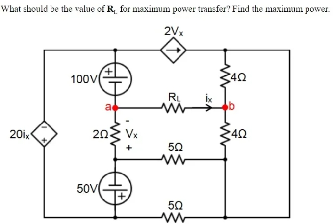 What should be the value of R, for maximum power transfer? Find the maximum power.
2Vx
100V
RL
İx
b
a
20ix
20.
Vx
40
+
50V
