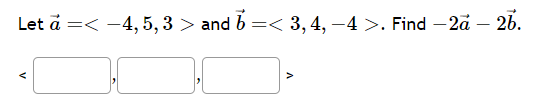 Let ả =< −4, 5, 3 > and b =< 3, 4, −4 >. Find – 2ā – 26.
1.
V
V
