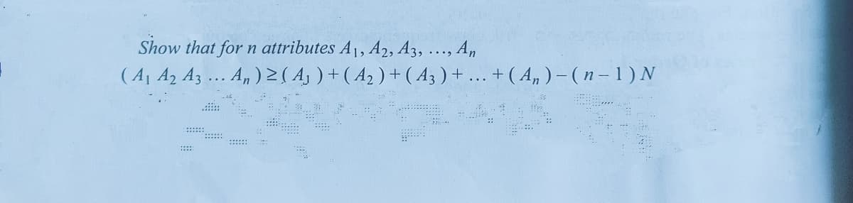 Show that for n attributes A1, A2, A3, ..., A,
( Aj Az Az ... A, ) 2( Aj ) + ( A2 ) + ( A3 ) + ... + ( A, ) – ( n – 1) N
